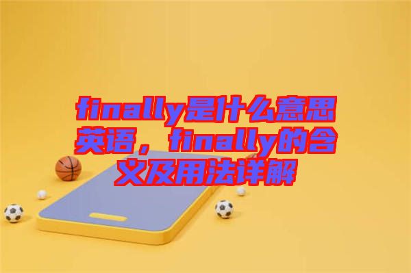 finally是什么意思英語，finally的含義及用法詳解