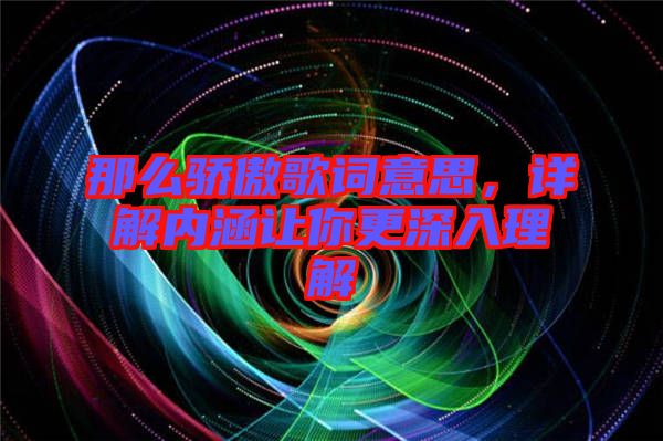 那么驕傲歌詞意思，詳解內(nèi)涵讓你更深入理解