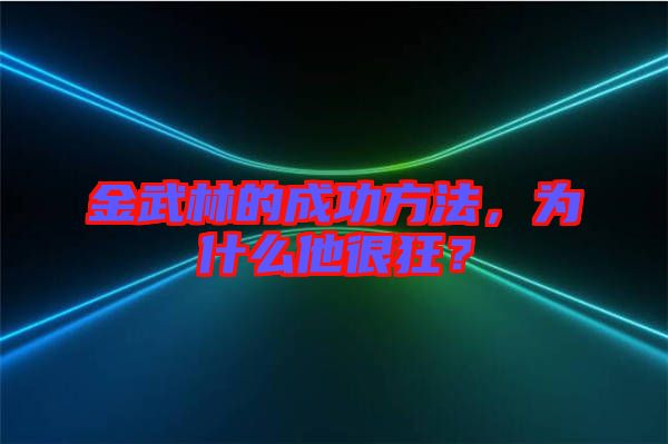 金武林的成功方法，為什么他很狂？