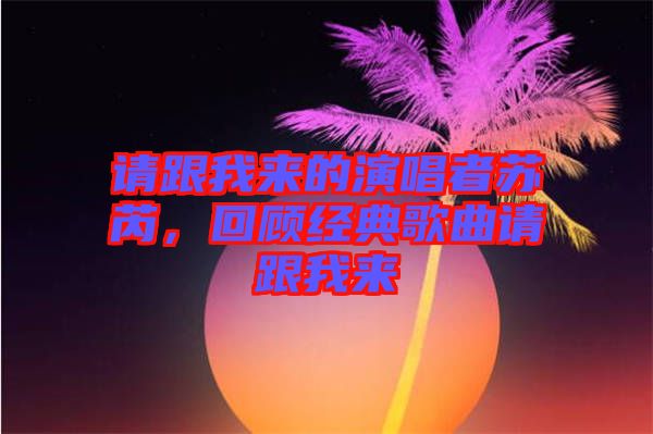 請跟我來的演唱者蘇芮，回顧經(jīng)典歌曲請跟我來