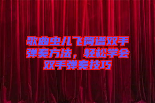 歌曲蟲兒飛簡譜雙手彈奏方法，輕松學(xué)會(huì)雙手彈奏技巧