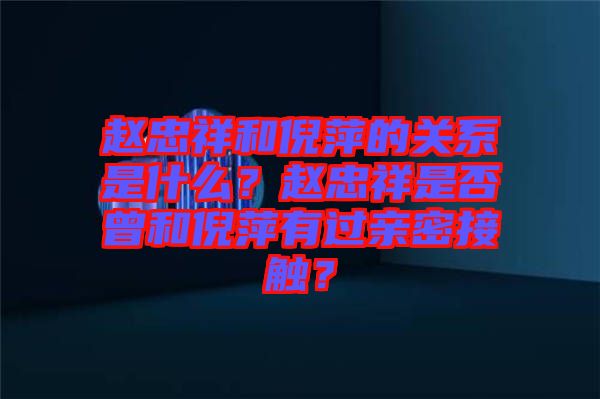 趙忠祥和倪萍的關(guān)系是什么？趙忠祥是否曾和倪萍有過親密接觸？