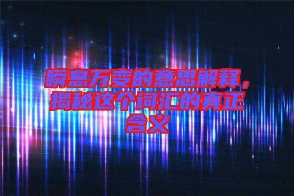 瞬息萬變的意思解釋，揭秘這個詞匯的真正含義