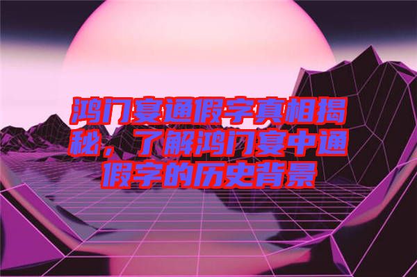 鴻門宴通假字真相揭秘，了解鴻門宴中通假字的歷史背景