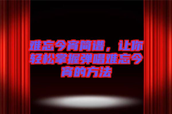難忘今宵簡譜，讓你輕松掌握彈唱難忘今宵的方法