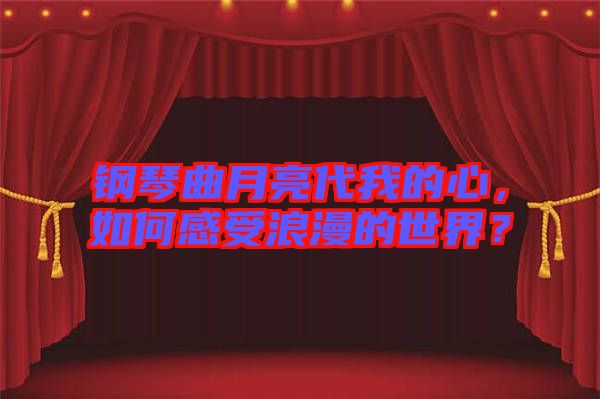鋼琴曲月亮代我的心，如何感受浪漫的世界？