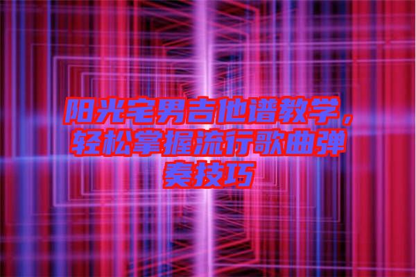 陽光宅男吉他譜教學(xué)，輕松掌握流行歌曲彈奏技巧