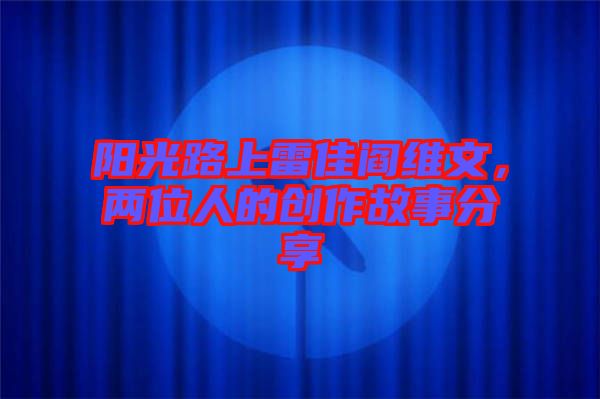 陽光路上雷佳閻維文，兩位人的創(chuàng)作故事分享