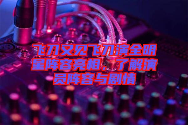 飛刀又見(jiàn)飛刀演全明星陣容亮相，了解演員陣容與劇情