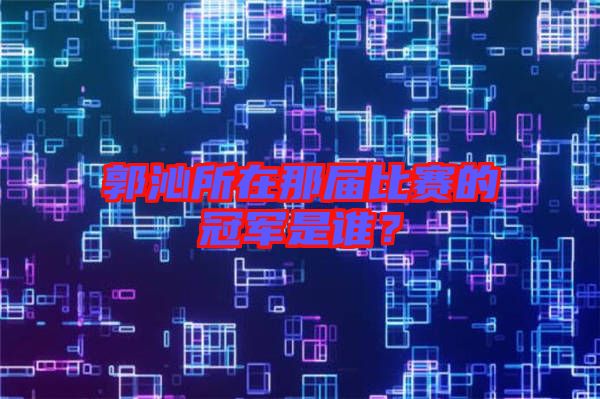 郭沁所在那屆比賽的冠軍是誰？