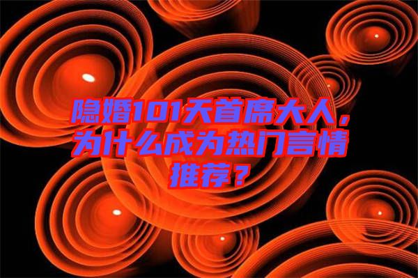 隱婚101天首席大人，為什么成為熱門言情推薦？