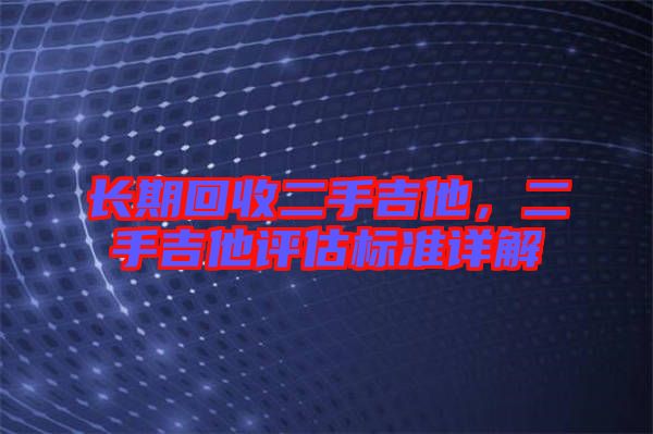 長期回收二手吉他，二手吉他評估標(biāo)準(zhǔn)詳解