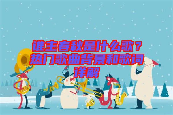 誰主春秋是什么歌？熱門歌曲背景和歌詞詳解