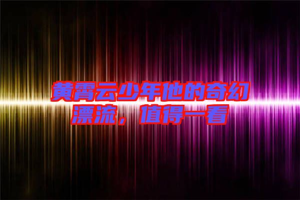 黃霄云少年他的奇幻漂流，值得一看
