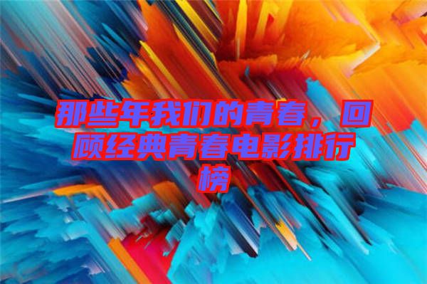 那些年我們的青春，回顧經(jīng)典青春電影排行榜