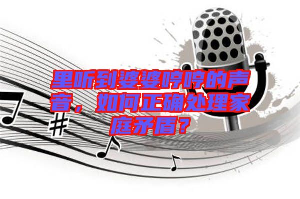 里聽到婆婆哼哼的聲音，如何正確處理家庭矛盾？