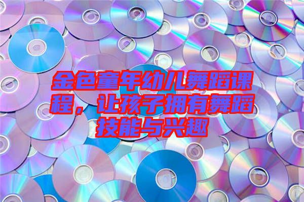 金色童年幼兒舞蹈課程，讓孩子擁有舞蹈技能與興趣