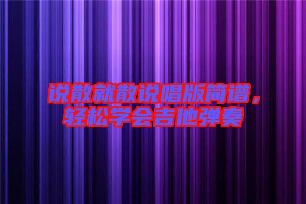 說散就散說唱版簡譜，輕松學(xué)會吉他彈奏