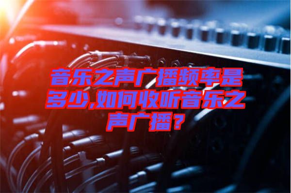 音樂之聲廣播頻率是多少,如何收聽音樂之聲廣播？