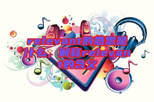 relevant的意思是什么，解釋relevant的含義