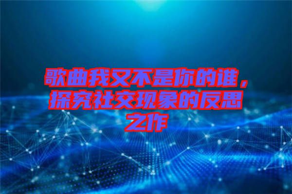 歌曲我又不是你的誰，探究社交現(xiàn)象的反思之作