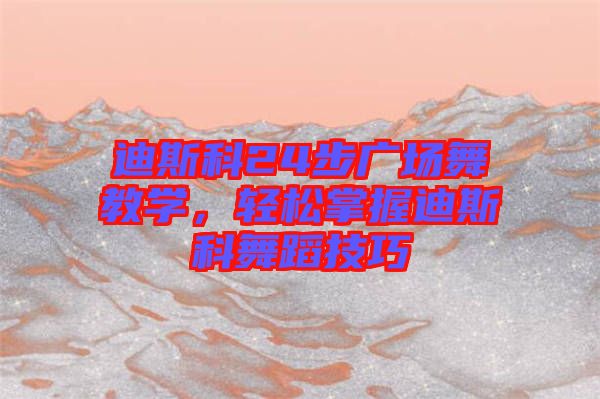 迪斯科24步廣場(chǎng)舞教學(xué)，輕松掌握迪斯科舞蹈技巧