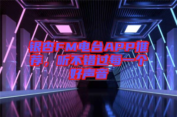 銀杏FM電臺APP推薦，聽不錯過每一個好聲音