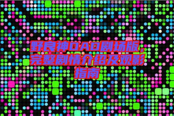 野良神OAD劇場(chǎng)版，完整劇情介紹及觀影指南