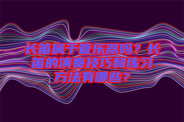 長笛屬于管樂器嗎？長笛的演奏技巧和練習(xí)方法有哪些？