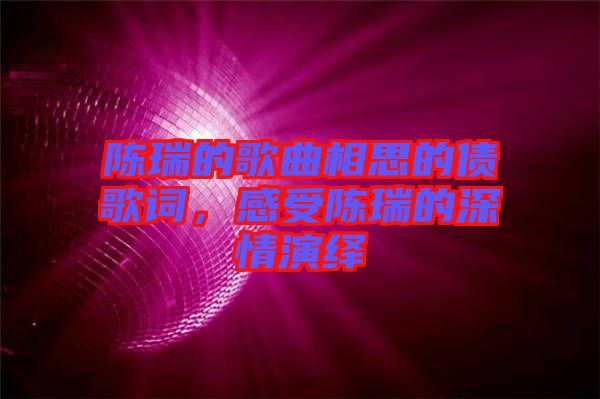 陳瑞的歌曲相思的債歌詞，感受陳瑞的深情演繹