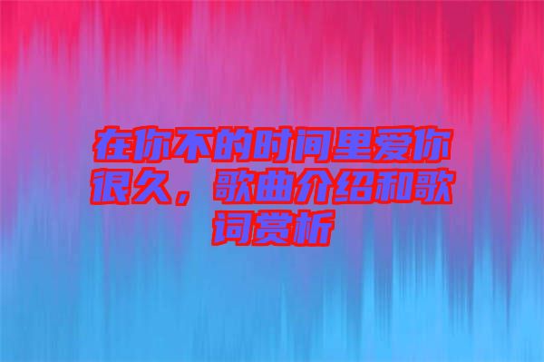 在你不的時(shí)間里愛你很久，歌曲介紹和歌詞賞析
