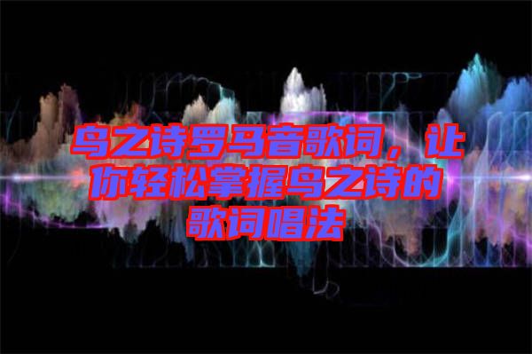 鳥之詩(shī)羅馬音歌詞，讓你輕松掌握鳥之詩(shī)的歌詞唱法