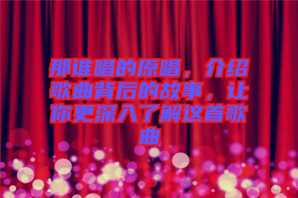 那誰唱的原唱，介紹歌曲背后的故事，讓你更深入了解這首歌曲