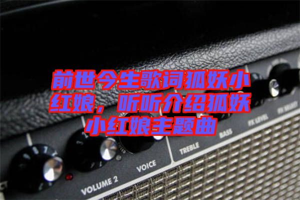 前世今生歌詞狐妖小紅娘，聽(tīng)聽(tīng)介紹狐妖小紅娘主題曲