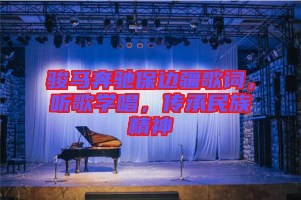 駿馬奔馳保邊疆歌詞，聽歌學(xué)唱，傳承民族精神