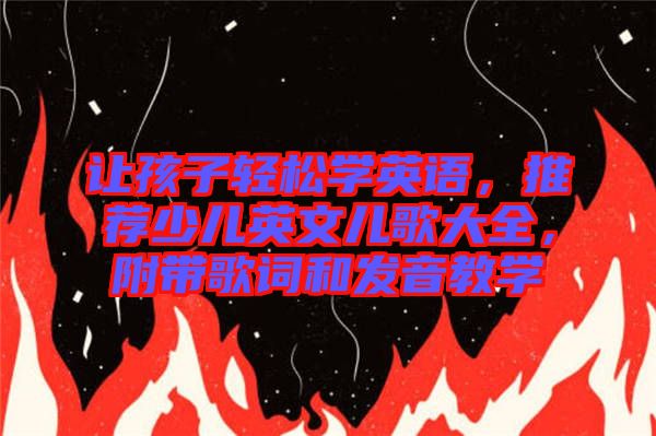讓孩子輕松學(xué)英語(yǔ)，推薦少兒英文兒歌大全，附帶歌詞和發(fā)音教學(xué)