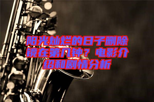 陽光燦爛的日子刪除鏡在第幾鐘？電影介紹和劇情分析
