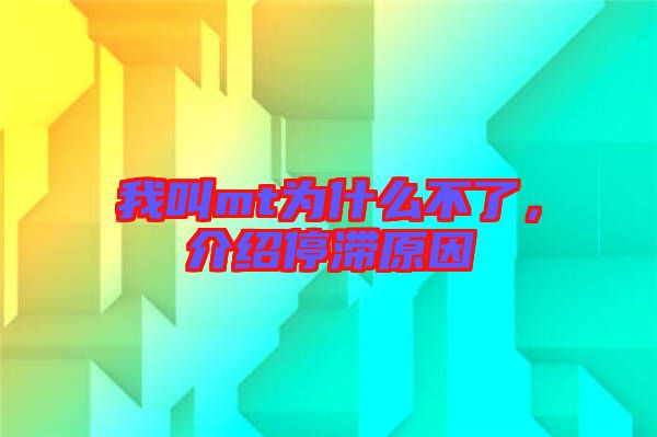 我叫mt為什么不了，介紹停滯原因