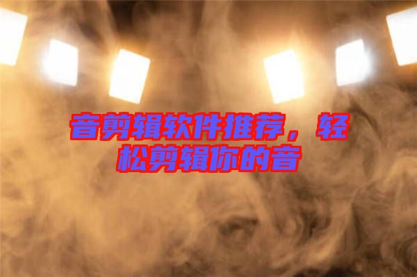 音剪輯軟件推薦，輕松剪輯你的音