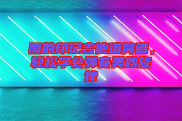 雨的印記吉他譜簡譜，輕松學會彈奏美妙旋律