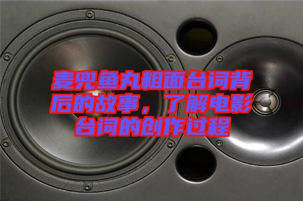 麥兜魚丸粗面臺(tái)詞背后的故事，了解電影臺(tái)詞的創(chuàng)作過程