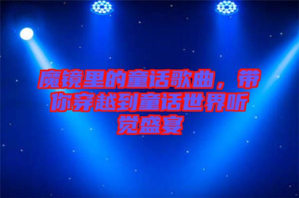 魔鏡里的童話歌曲，帶你穿越到童話世界聽覺盛宴
