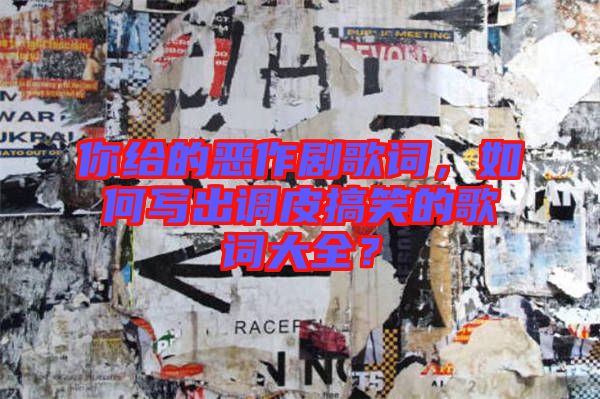 你給的惡作劇歌詞，如何寫出調(diào)皮搞笑的歌詞大全？