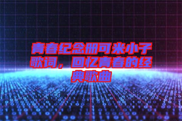 青春紀念冊可米小子歌詞，回憶青春的經典歌曲