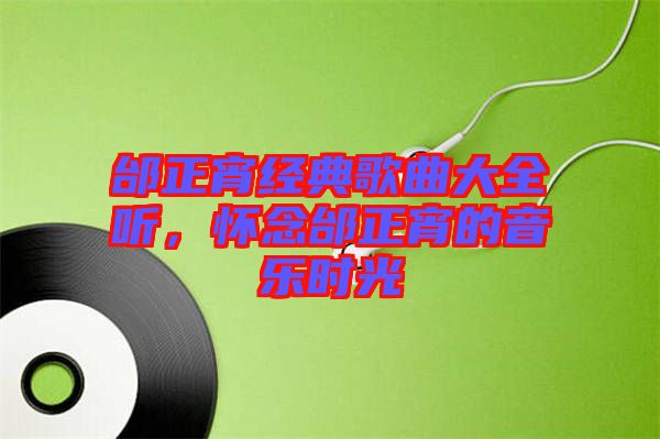 邰正宵經(jīng)典歌曲大全聽(tīng)，懷念邰正宵的音樂(lè)時(shí)光
