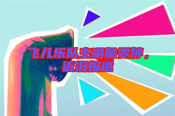 飛兒樂隊(duì)主唱詹雯婷，近況報(bào)道