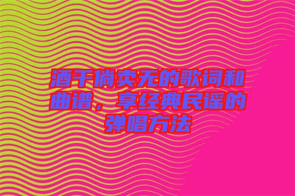 酒干倘賣無(wú)的歌詞和曲譜，享經(jīng)典民謠的彈唱方法