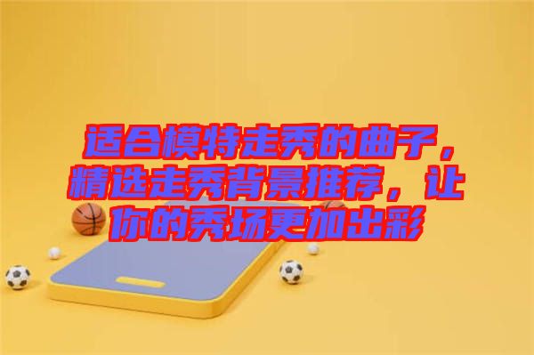 適合模特走秀的曲子，精選走秀背景推薦，讓你的秀場更加出彩