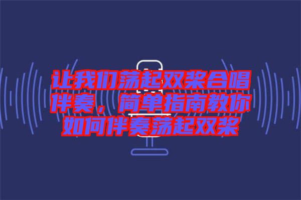 讓我們蕩起雙槳合唱伴奏，簡(jiǎn)單指南教你如何伴奏蕩起雙槳
