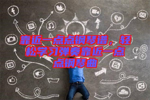 靠近一點(diǎn)點(diǎn)鋼琴譜，輕松學(xué)習(xí)彈奏靠近一點(diǎn)點(diǎn)鋼琴曲